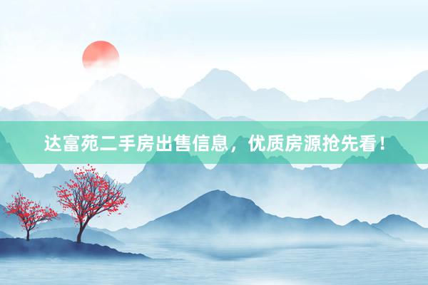 达富苑二手房出售信息，优质房源抢先看！