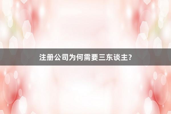 注册公司为何需要三东谈主？