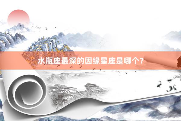 水瓶座最深的因缘星座是哪个？