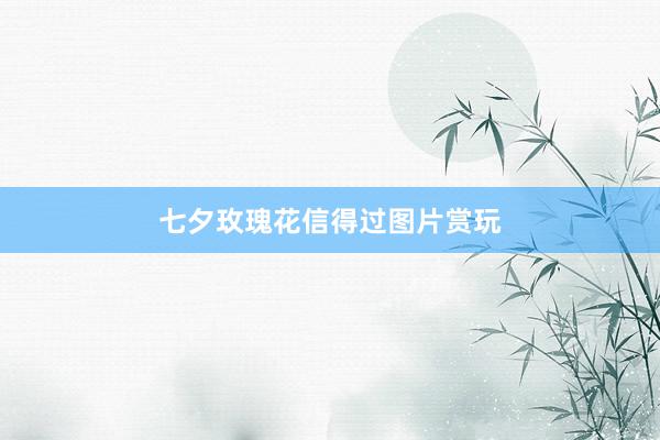 七夕玫瑰花信得过图片赏玩