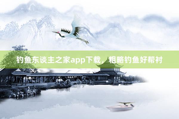 钓鱼东谈主之家app下载，粗略钓鱼好帮衬