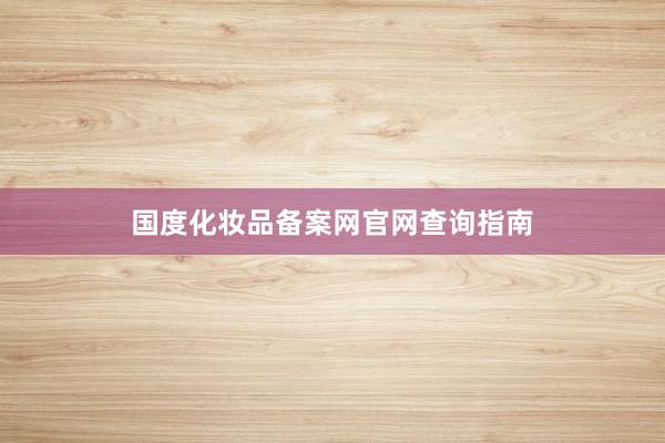 国度化妆品备案网官网查询指南